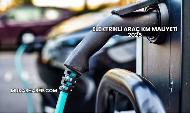 Elektrikli Araç KM Maliyeti 2025