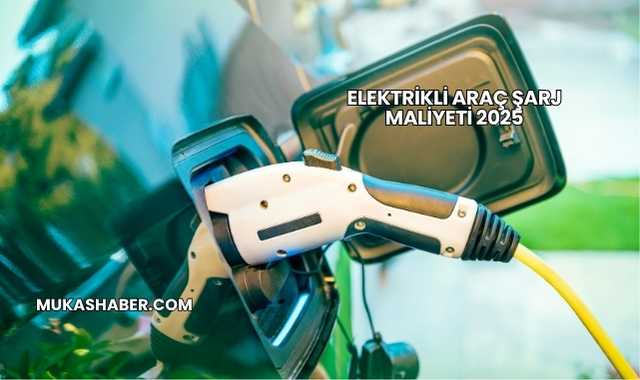 Elektrikli Araç Şarj Maliyeti 2025
