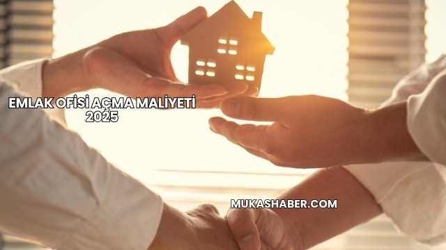 Emlak Ofisi Açma Maliyeti 2025