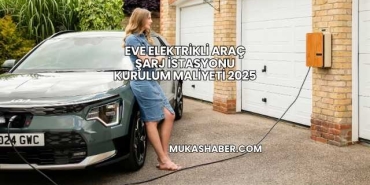 Eve Elektrikli Araç Şarj İstasyonu Kurulum Maliyeti 2025