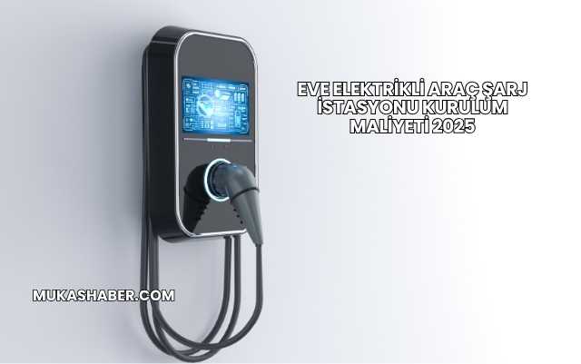 Eve Elektrikli Araç Şarj İstasyonu Kurulum Maliyeti 2025