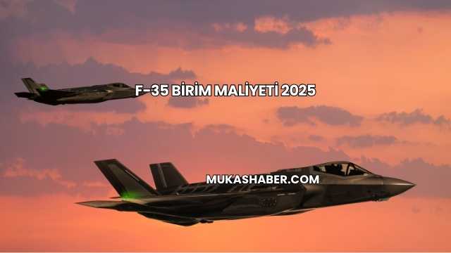 F-35 Birim Maliyeti 2025