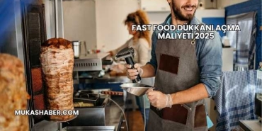 Fast Food Dükkanı Açma Maliyeti 2025
