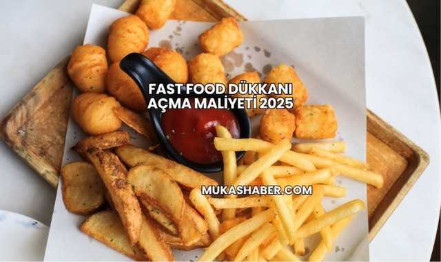 Fast Food Dükkanı Açma Maliyeti 2025