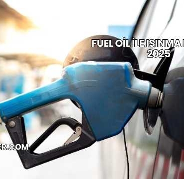 Fuel Oil ile Isınma Maliyeti 2025