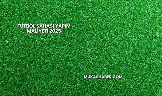Futbol Sahası Yapım Maliyeti 2025