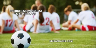 Futbol Takımı Kurma Maliyeti 2025