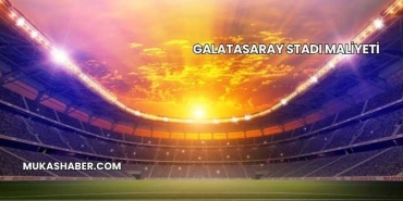 Galatasaray Stadı Maliyeti