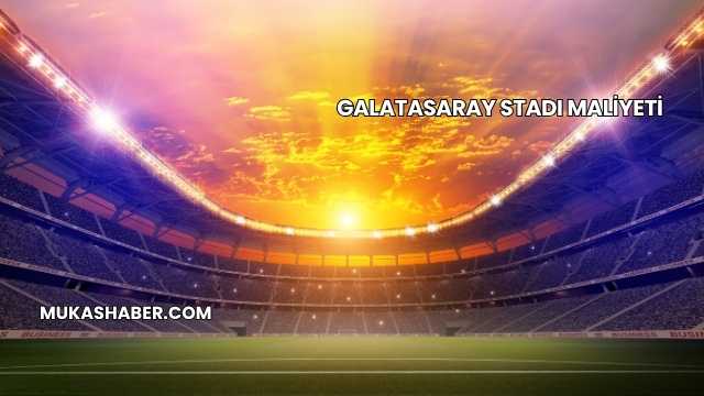 Galatasaray Stadı Maliyeti