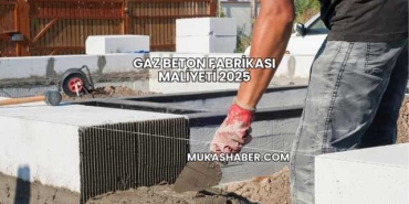 Gaz Beton Fabrikası Maliyeti 2025