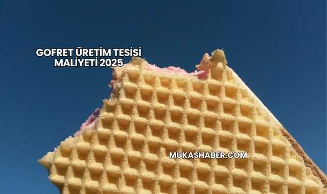 Gofret Üretim Tesisi Maliyeti 2025