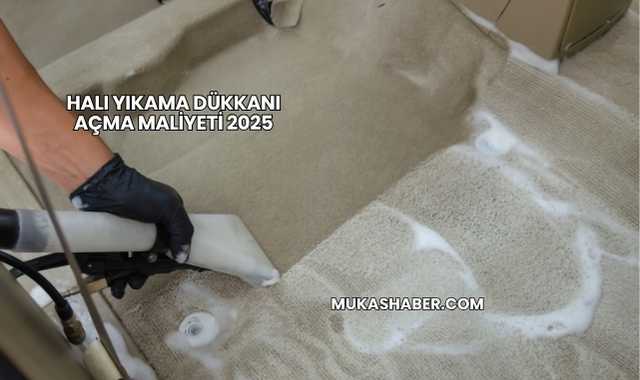 Halı Yıkama Dükkanı Açma Maliyeti 2025