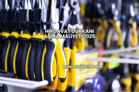 Hırdavat Dükkanı Açma Maliyeti 2025
