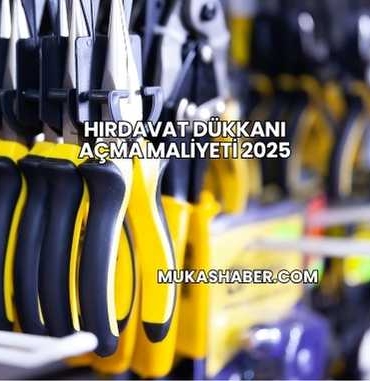 Hırdavat Dükkanı Açma Maliyeti 2025