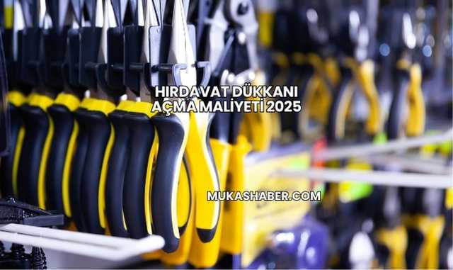Hırdavat Dükkanı Açma Maliyeti 2025