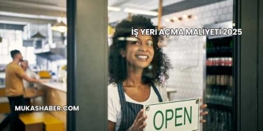İş Yeri Açma Maliyeti 2025