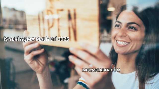 İş Yeri Açma Maliyeti 2025