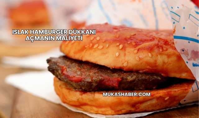 Islak Hamburger Dükkanı Açmanın Maliyeti