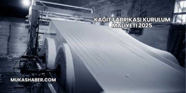 Kağıt Fabrikası Kurulum Maliyeti 2025