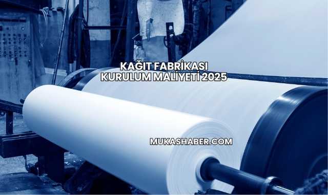 Kağıt Fabrikası Kurulum Maliyeti 2025