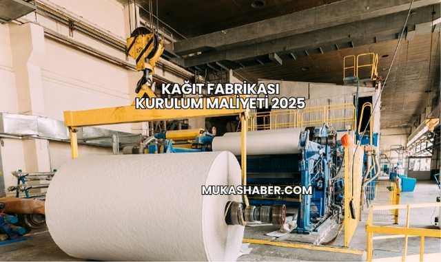 Kağıt Fabrikası Kurulum Maliyeti 2025