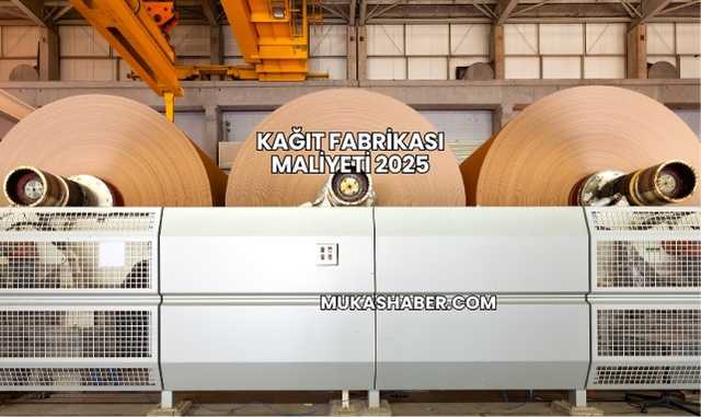 Kağıt Fabrikası Maliyeti 2025