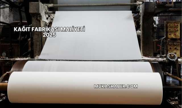 Kağıt Fabrikası Maliyeti 2025