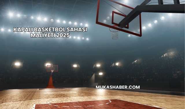 Kapalı Basketbol Sahası Maliyeti 2025