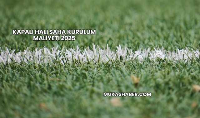 Kapalı Halı Saha Kurulum Maliyeti 2025