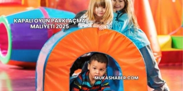 Kapalı Oyun Parkı Açma Maliyeti 2025