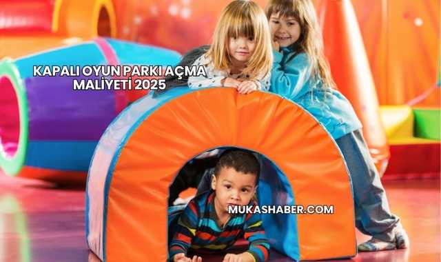 Kapalı Oyun Parkı Açma Maliyeti 2025