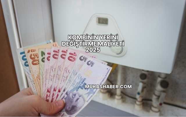 Kombinin Yerini Değiştirme Maliyeti 2025