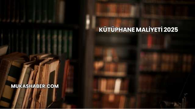 Kütüphane Maliyeti 2025