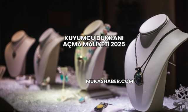 Kuyumcu Dükkanı Açma Maliyeti 2025