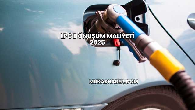 LPG Dönüşüm Maliyeti 2025
