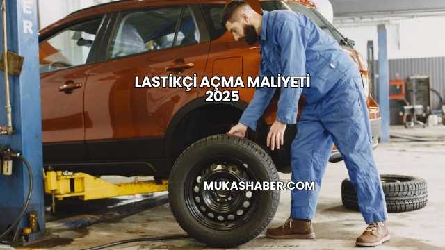 Lastikçi Açma Maliyeti 2025