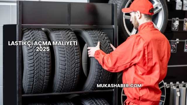 Lastikçi Açma Maliyeti 2025