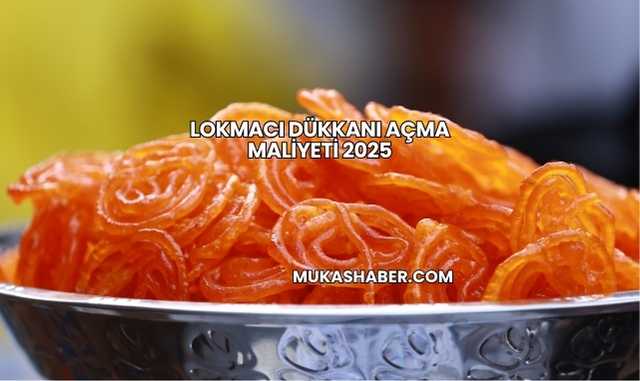 Lokmacı Dükkanı Açma Maliyeti 2025