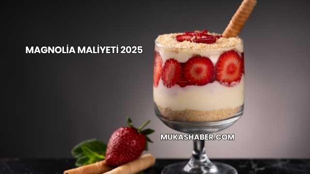Magnolia Maliyeti 2025