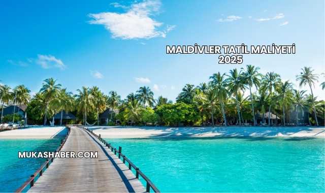 Maldivler Tatil Maliyeti 2025