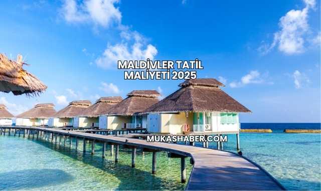 Maldivler Tatil Maliyeti 2025