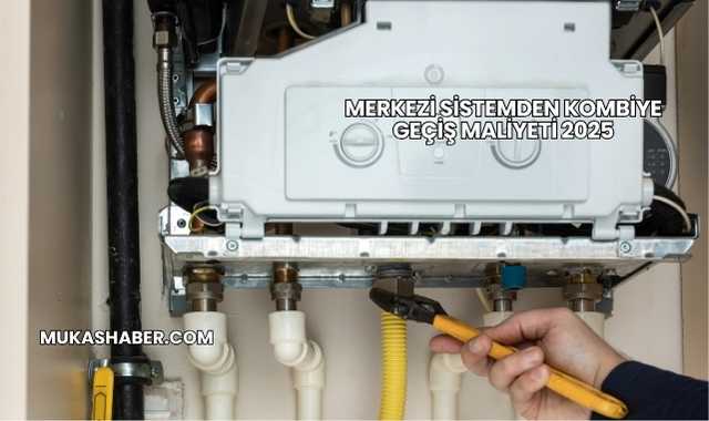 Merkezi Sistemden Kombiye Geçiş Maliyeti 2025