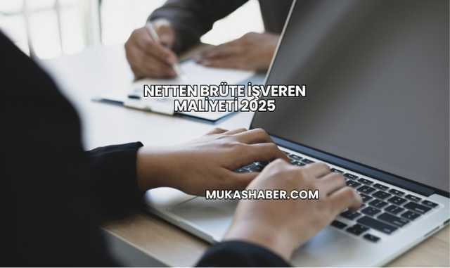 Netten Brüte İşveren Maliyeti 2025