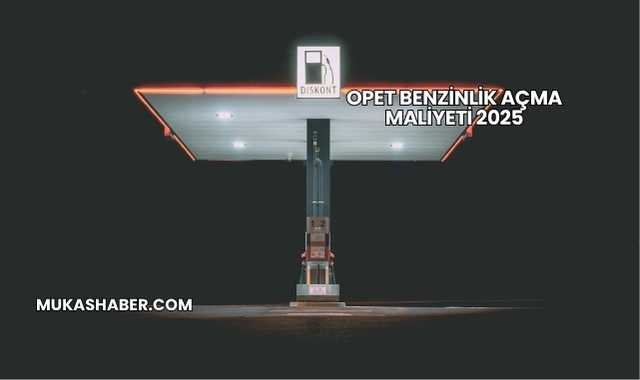 Opet Benzinlik Açma Maliyeti 2025
