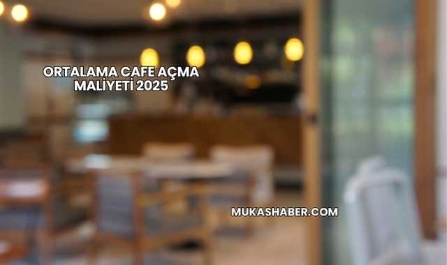 Ortalama Cafe Açma Maliyeti 2025