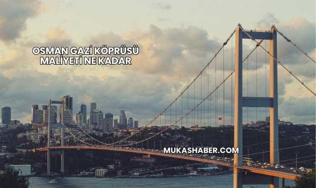 Osman Gazi Köprüsü Maliyeti Ne Kadar