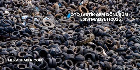 Oto Lastik Geri Dönüşüm Tesisi Maliyeti 2025