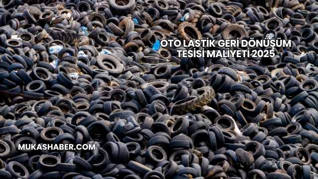 Oto Lastik Geri Dönüşüm Tesisi Maliyeti 2025