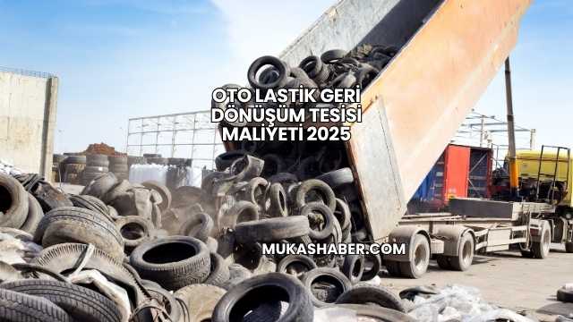 Oto Lastik Geri Dönüşüm Tesisi Maliyeti 2025