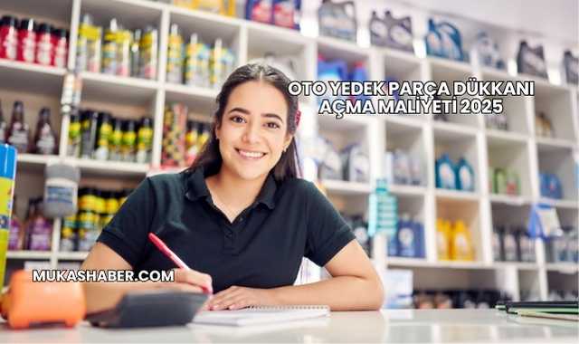 Oto Yedek Parça Dükkanı Açma Maliyeti 2025